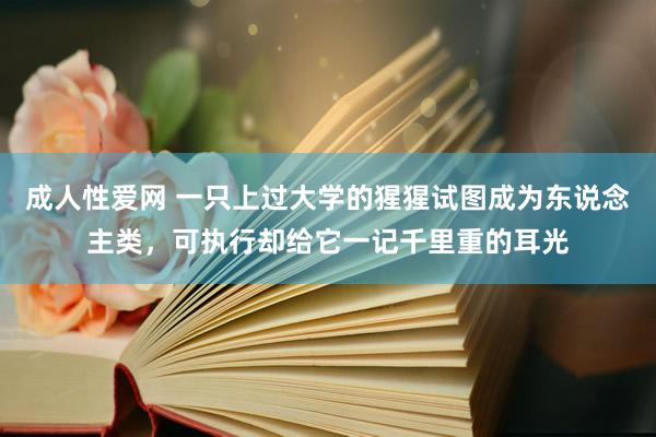 成人性爱网 一只上过大学的猩猩试图成为东说念主类,可执行却给它一记千里重的耳光