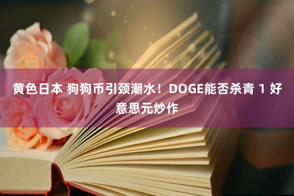 黄色日本 狗狗币引颈潮水!DOGE能否杀青 1 好意思元炒作