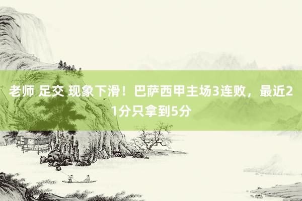 老师 足交 现象下滑!巴萨西甲主场3连败,最近21分只拿到5分