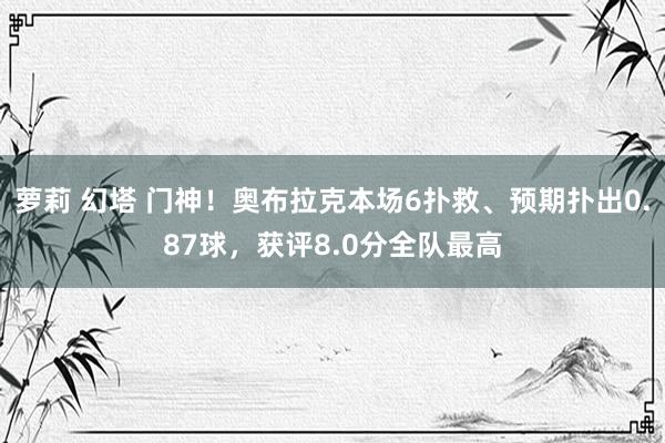 萝莉 幻塔 门神!奥布拉克本场6扑救、预期扑出0.87球,获评8.0分全队最高