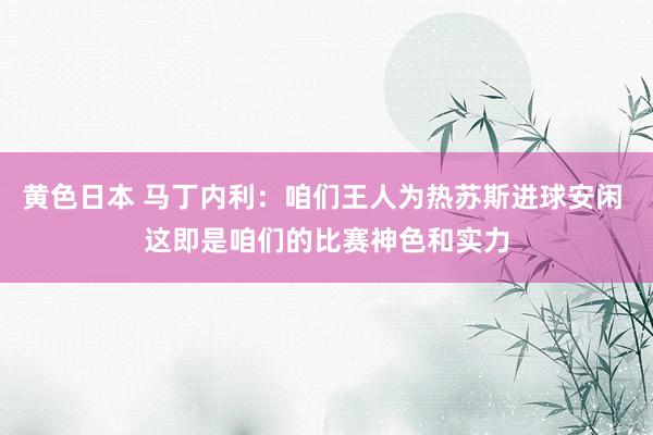 黄色日本 马丁内利:咱们王人为热苏斯进球安闲 这即是咱们的比赛神色和实力
