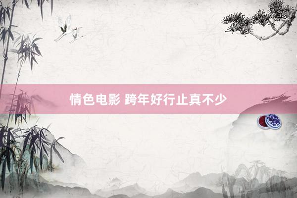 情色电影 跨年好行止真不少