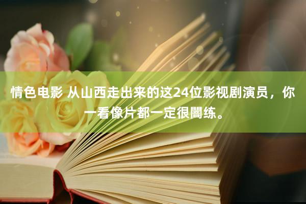 情色电影 从山西走出来的这24位影视剧演员,你一看像片都一定很闇练。