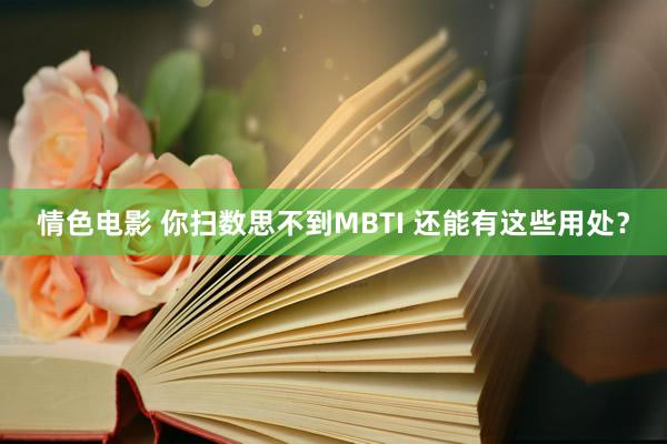情色电影 你扫数思不到MBTI 还能有这些用处?