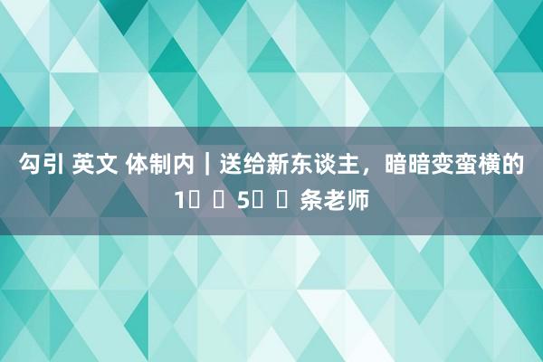 勾引 英文 体制内|送给新东谈主,暗暗变蛮横的1️⃣5️⃣条老师