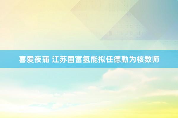 喜爱夜蒲 江苏国富氢能拟任德勤为核数师