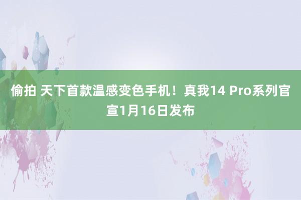偷拍 天下首款温感变色手机!真我14 Pro系列官宣1月16日发布