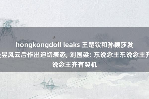 hongkongdoll leaks 王楚钦和孙颖莎发声, 王曼昱风云后作出迫切表态, 刘国梁: 东说念主东说念主齐有契机