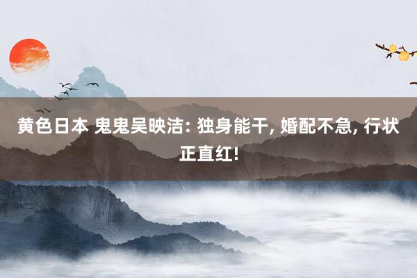 黄色日本 鬼鬼吴映洁: 独身能干, 婚配不急, 行状正直红!
