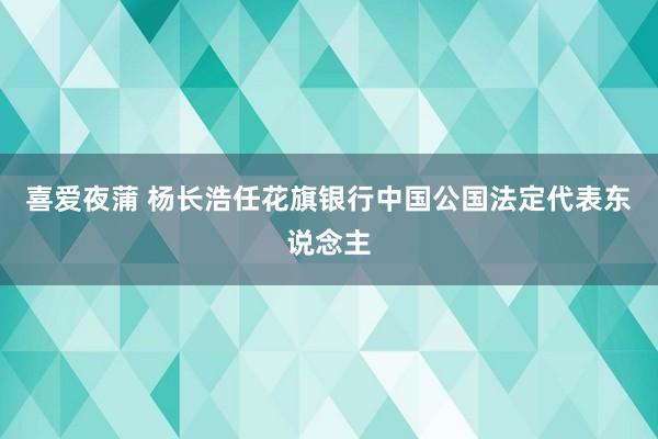 喜爱夜蒲 杨长浩任花旗银行中国公国法定代表东说念主