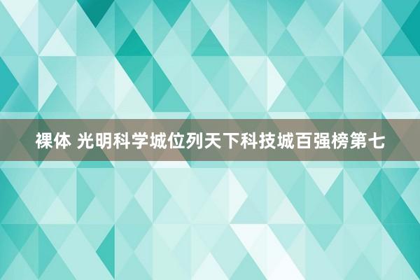 裸体 光明科学城位列天下科技城百强榜第七