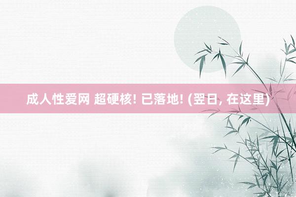 成人性爱网 超硬核! 已落地! (翌日, 在这里)