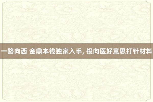 一路向西 金鼎本钱独家入手, 投向医好意思打针材料