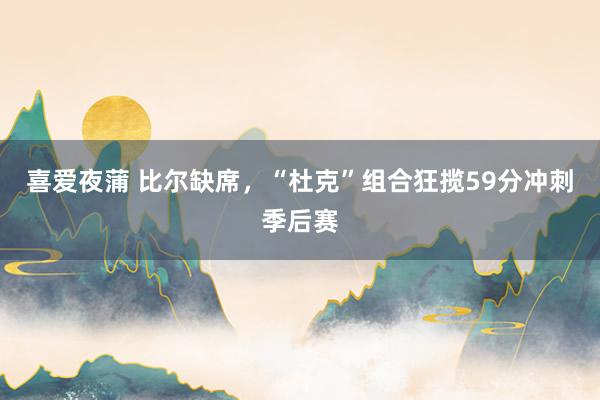 喜爱夜蒲 比尔缺席,“杜克”组合狂揽59分冲刺季后赛