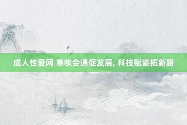 成人性爱网 草牧会通促发展, 科技赋能拓新路