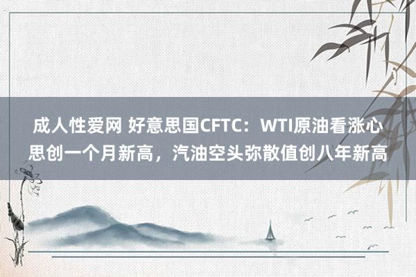成人性爱网 好意思国CFTC:WTI原油看涨心思创一个月新高,汽油空头弥散值创八年新高