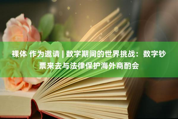 裸体 作为邀请 | 数字期间的世界挑战:数字钞票来去与法律保护海外商酌会