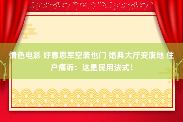情色电影 好意思军空袭也门 婚典大厅变废地 住户痛诉:这是民用法式!