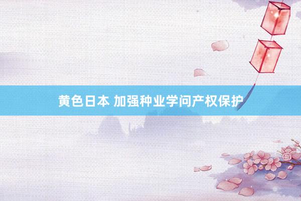 黄色日本 加强种业学问产权保护