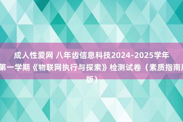 成人性爱网 八年齿信息科技2024-2025学年度第一学期《物联网执行与探索》检测试卷(素质指南版)