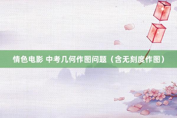 情色电影 中考几何作图问题(含无刻度作图)