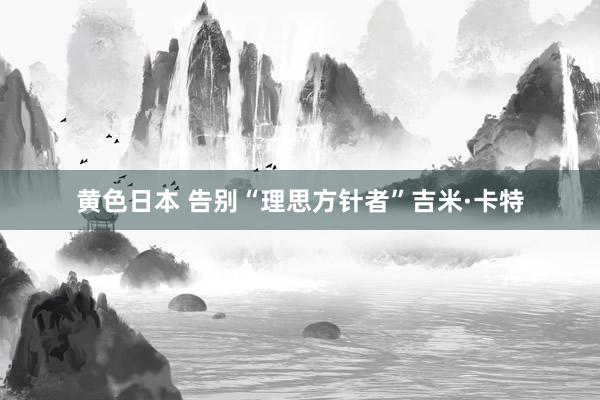 黄色日本 告别“理思方针者”吉米·卡特