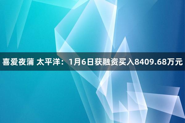 喜爱夜蒲 太平洋:1月6日获融资买入8409.68万元