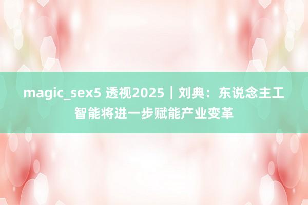 magic_sex5 透视2025｜刘典：东说念主工智能将进一步赋能产业变革