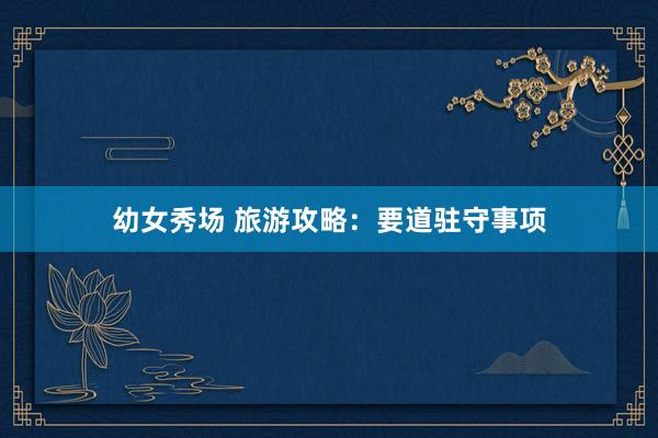 幼女秀场 旅游攻略:要道驻守事项