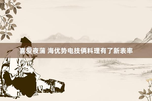 喜爱夜蒲 海优势电技俩料理有了新表率
