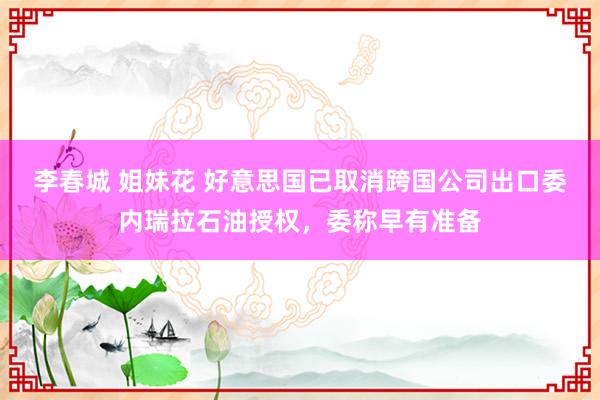 李春城 姐妹花 好意思国已取消跨国公司出口委内瑞拉石油授权,委称早有准备