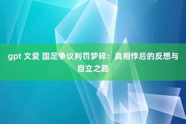 gpt 文爱 国足争议判罚梦碎：真相悖后的反想与自立之路