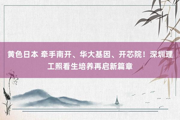 黄色日本 牵手南开、华大基因、开芯院！深圳理工照看生培养再启新篇章