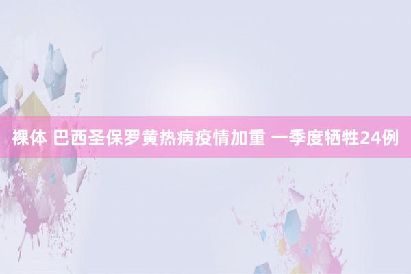 裸体 巴西圣保罗黄热病疫情加重 一季度牺牲24例