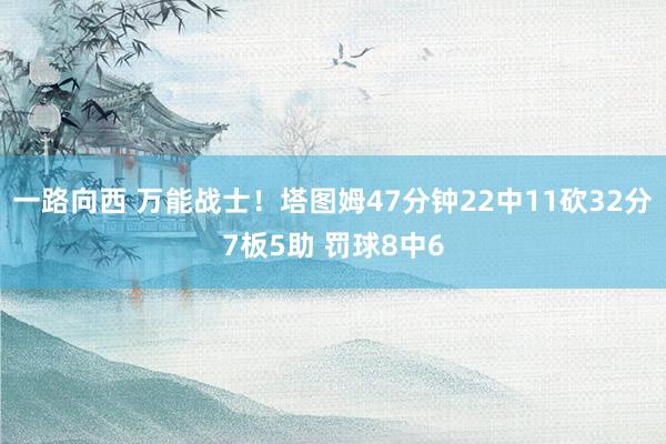一路向西 万能战士!塔图姆47分钟22中11砍32分7板5助 罚球8中6