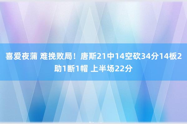 喜爱夜蒲 难挽败局!唐斯21中14空砍34分14板2助1断1帽 上半场22分