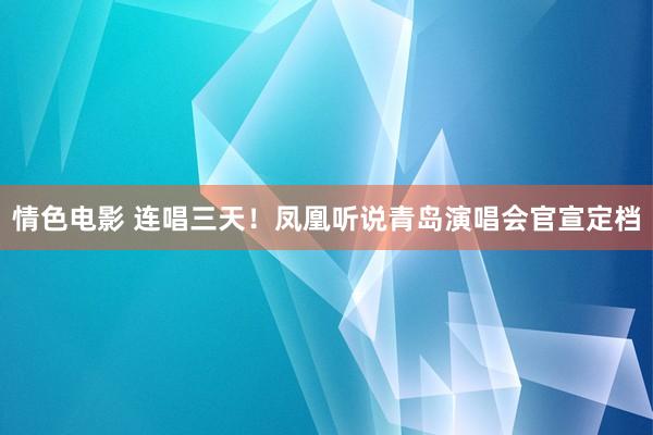 情色电影 连唱三天！凤凰听说青岛演唱会官宣定档