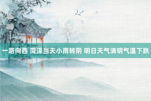 一路向西 菏泽当天小雨转阴 明日天气清明气温下跌