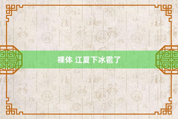 裸体 江夏下冰雹了