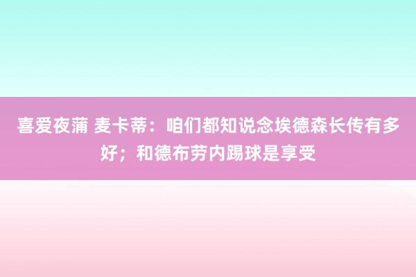 喜爱夜蒲 麦卡蒂：咱们都知说念埃德森长传有多好；和德布劳内踢球是享受