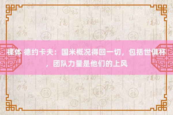 裸体 德约卡夫:国米概况得回一切,包括世俱杯,团队力量是他们的上风