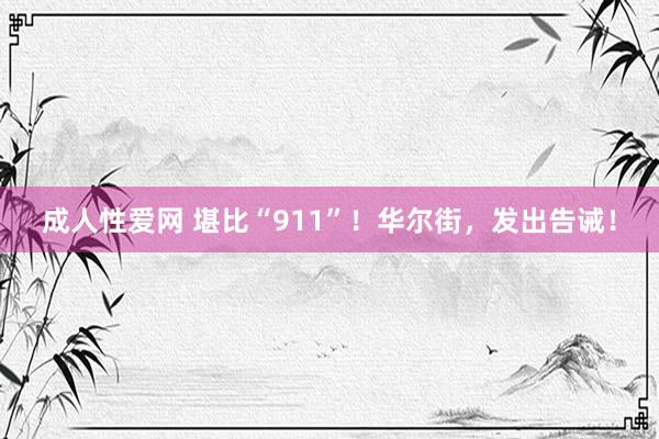 成人性爱网 堪比“911”!华尔街,发出告诫!