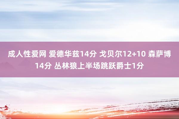 成人性爱网 爱德华兹14分 戈贝尔12+10 森萨博14分 丛林狼上半场跳跃爵士1分