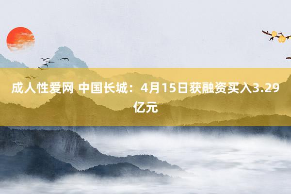 成人性爱网 中国长城:4月15日获融资买入3.29亿元
