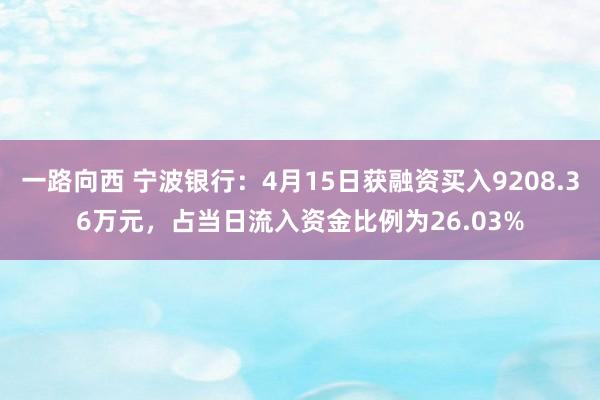 一路向西 宁波银行：4月15日获融资买入9208.36万元，占当日流入资金比例为26.03%