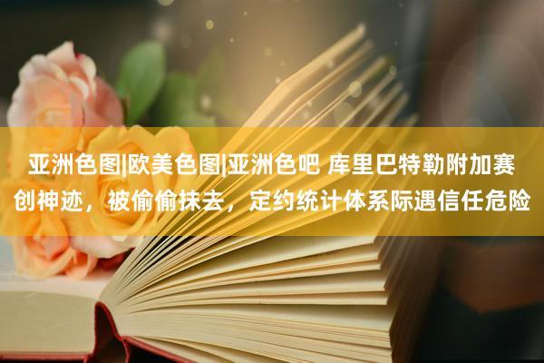 亚洲色图|欧美色图|亚洲色吧 库里巴特勒附加赛创神迹,被偷偷抹去,定约统计体系际遇信任危险