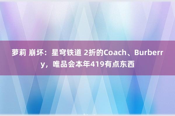 萝莉 崩坏：星穹铁道 2折的Coach、Burberry，唯品会本年419有点东西