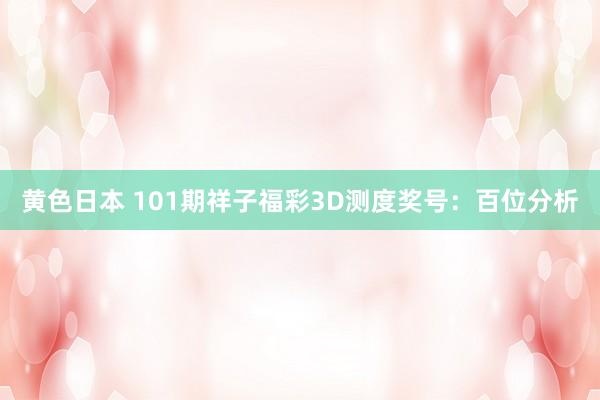 黄色日本 101期祥子福彩3D测度奖号:百位分析