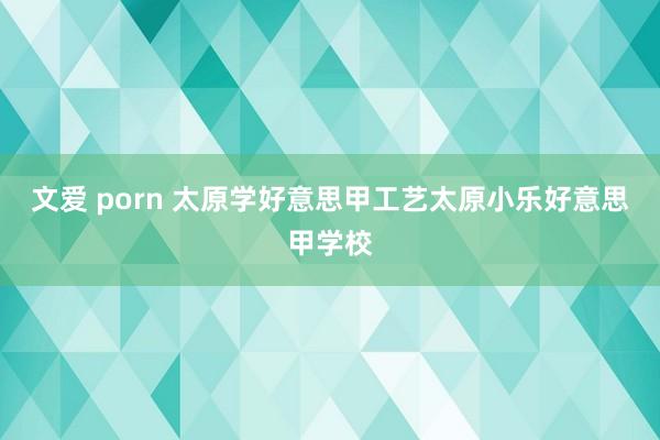 文爱 porn 太原学好意思甲工艺太原小乐好意思甲学校