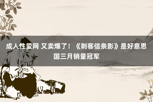 成人性爱网 又卖爆了！《刺客信条影》是好意思国三月销量冠军
